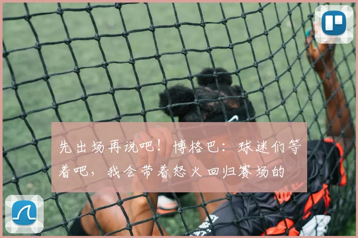 先出场再说吧！博格巴：球迷们等着吧，我会带着怒火回归赛场的