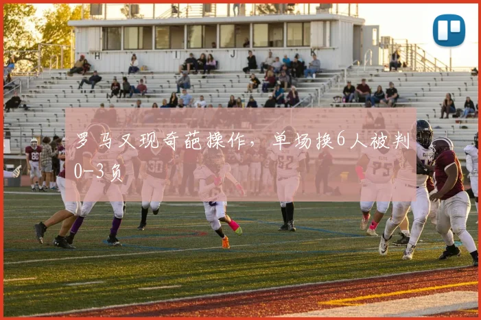 罗马又现奇葩操作，单场换6人被判0-3负