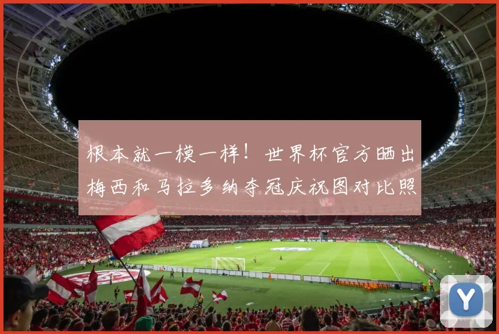 根本就一模一样！世界杯官方晒出梅西和马拉多纳夺冠庆祝图对比照