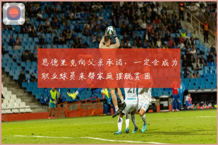 恩德里克向父亲承诺，一定会成为职业球员来帮家庭摆脱贫困