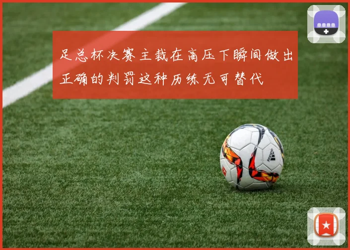 足总杯决赛主裁在高压下瞬间做出正确的判罚这种历练无可替代