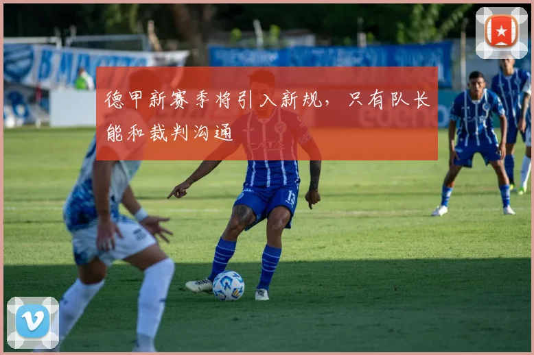 德甲新赛季将引入新规，只有队长能和裁判沟通