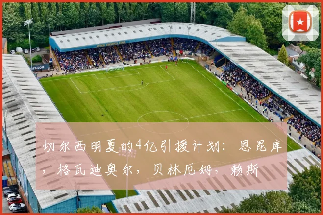 切尔西明夏的4亿引援计划：恩昆库，格瓦迪奥尔，贝林厄姆，赖斯