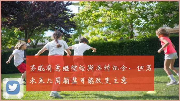 芬威有意继续给斯洛特机会，但若未来几周崩盘可能改变主意