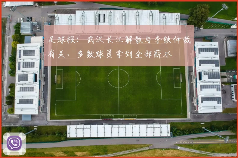 足球报：武汉长江解散与李铁仲裁有关，多数球员拿到全部薪水