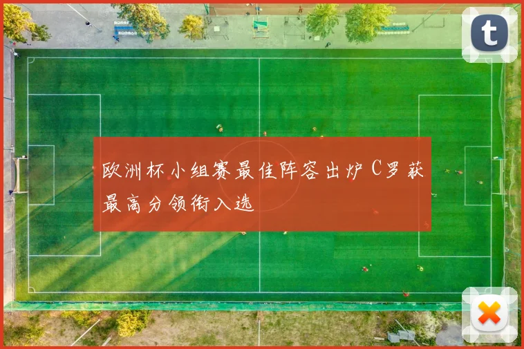 欧洲杯小组赛最佳阵容出炉 C罗获最高分领衔入选