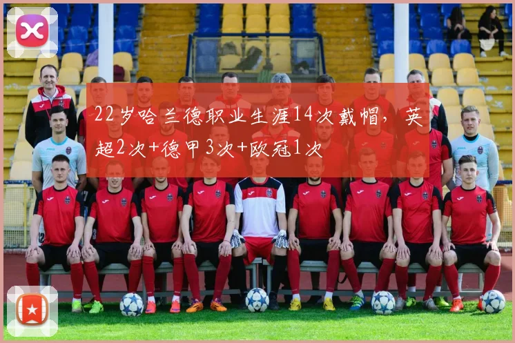 22岁哈兰德职业生涯14次戴帽，英超2次+德甲3次+欧冠1次
