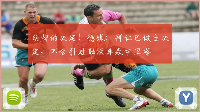 明智的决定！德媒：拜仁已做出决定，不会引进勒沃库森中卫塔