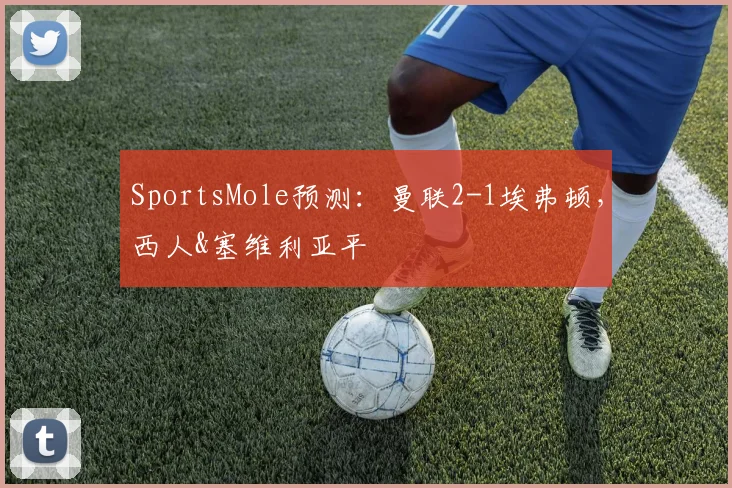 SportsMole预测：曼联2-1埃弗顿，西人&塞维利亚平