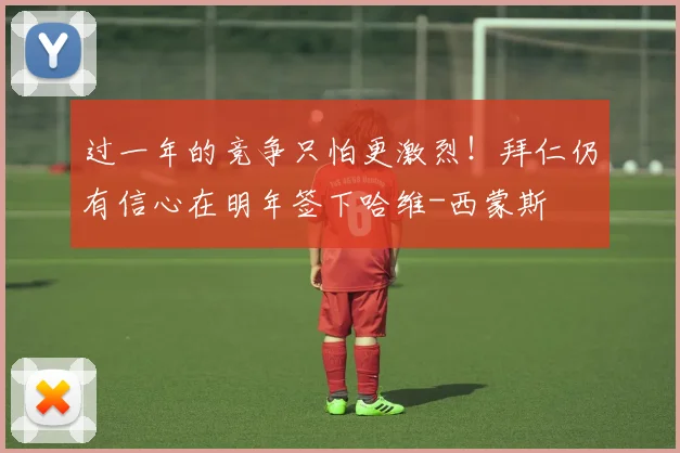 过一年的竞争只怕更激烈！拜仁仍有信心在明年签下哈维-西蒙斯
