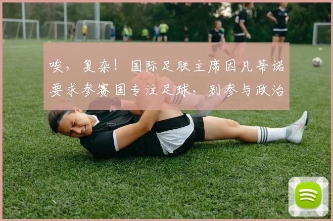 唉，复杂！国际足联主席因凡蒂诺要求参赛国专注足球，别参与政治