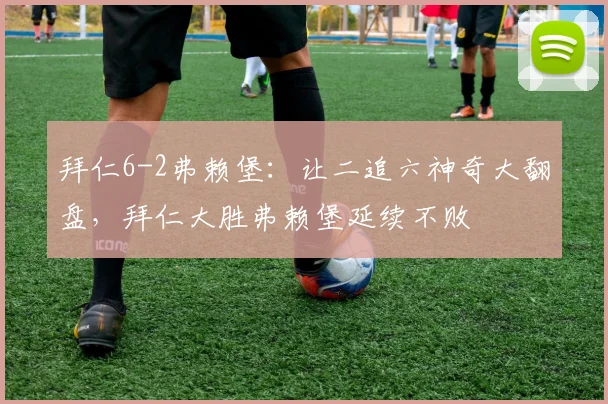 拜仁6-2弗赖堡：让二追六神奇大翻盘，拜仁大胜弗赖堡延续不败