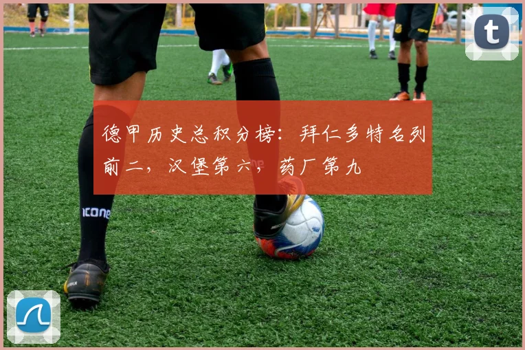 德甲历史总积分榜：拜仁多特名列前二，汉堡第六，药厂第九