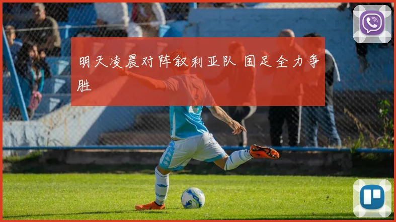明天凌晨对阵叙利亚队 国足全力争胜