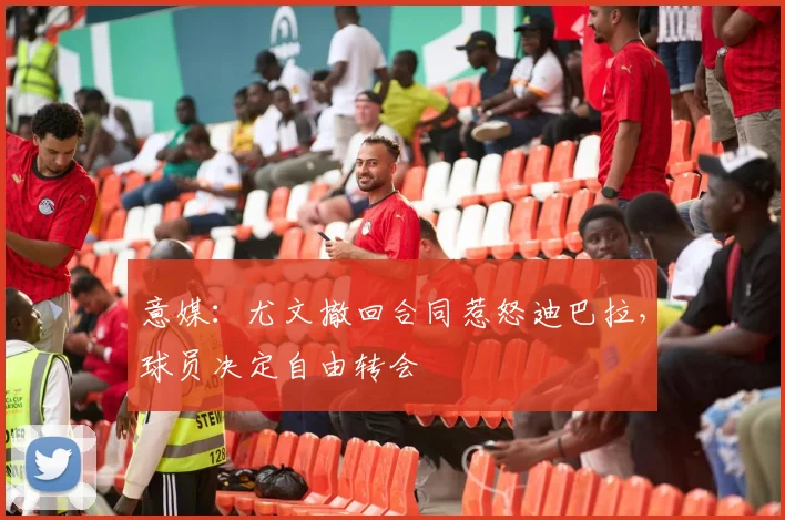 意媒：尤文撤回合同惹怒迪巴拉，球员决定自由转会