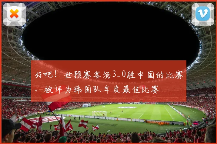 好吧！世预赛客场3_0胜中国的比赛，被评为韩国队年度最佳比赛