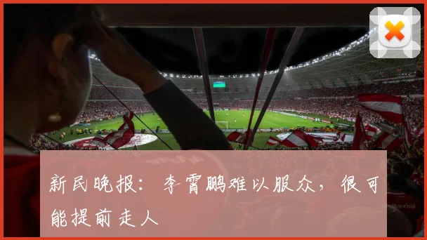新民晚报：李霄鹏难以服众，很可能提前走人