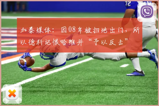 加泰媒体：因08年被扫地出门，所以德科记恨哈维并“予以反击”