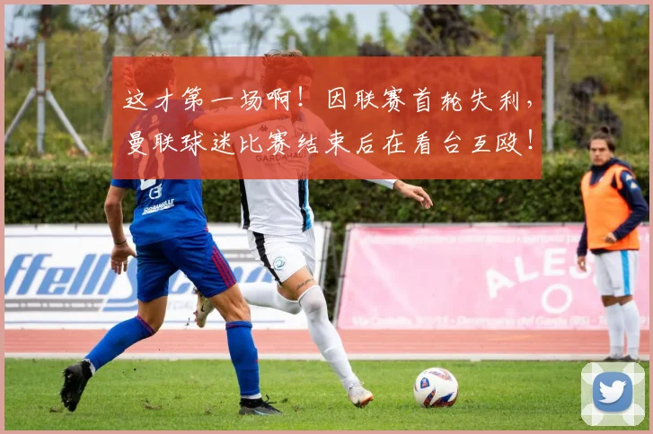 这才第一场啊！因联赛首轮失利，曼联球迷比赛结束后在看台互殴！