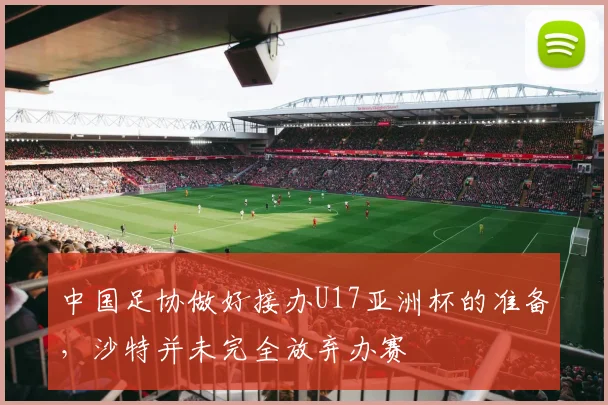 中国足协做好接办U17亚洲杯的准备，沙特并未完全放弃办赛