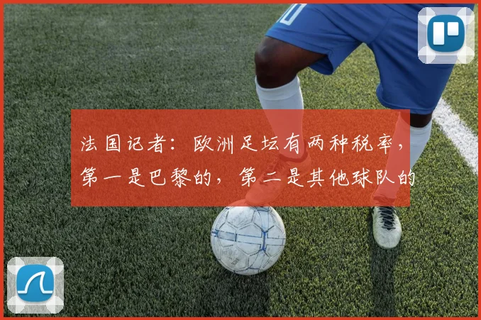 法国记者：欧洲足坛有两种税率，第一是巴黎的，第二是其他球队的