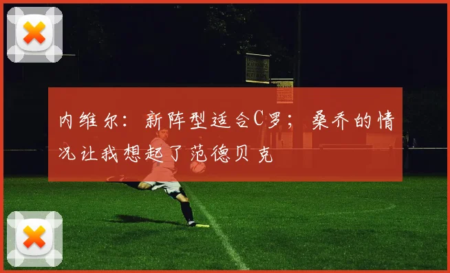 内维尔：新阵型适合C罗；桑乔的情况让我想起了范德贝克