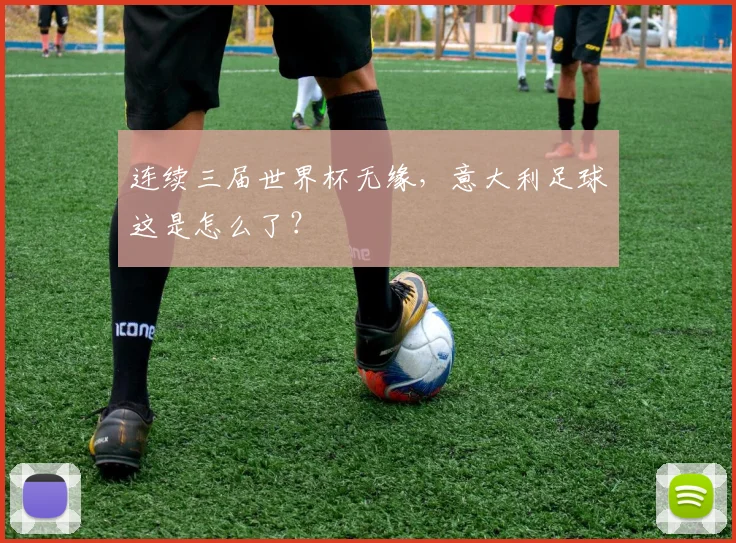 连续三届世界杯无缘，意大利足球这是怎么了？