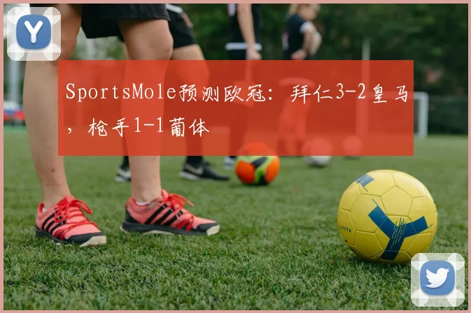 SportsMole预测欧冠：拜仁3-2皇马，枪手1-1葡体