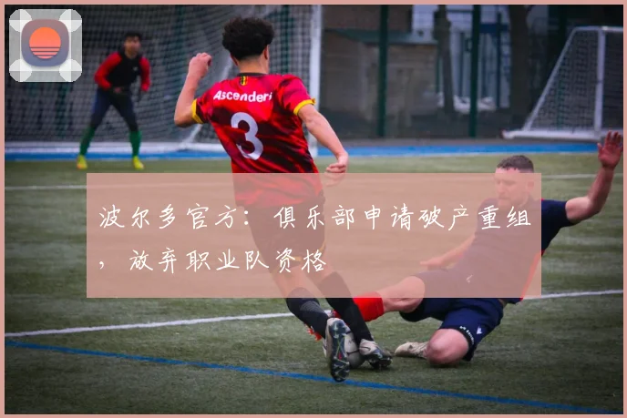 波尔多官方：俱乐部申请破产重组，放弃职业队资格