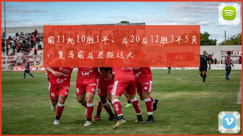 前11轮10胜1平、后20后12胜3平5负，皇马前后差距过大