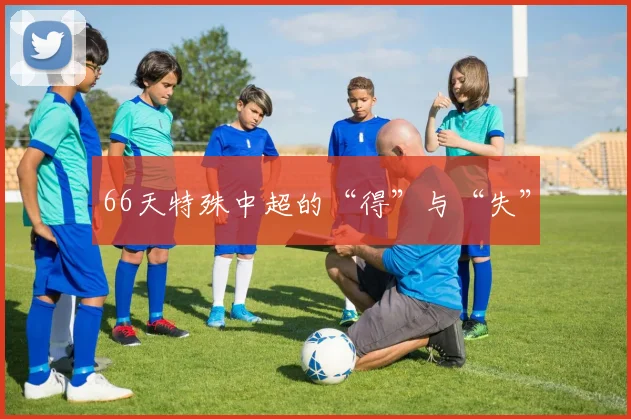 66天特殊中超的“得”与“失”