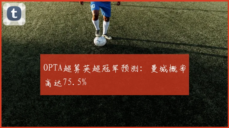 OPTA超算英超冠军预测：曼城概率高达75.5%
